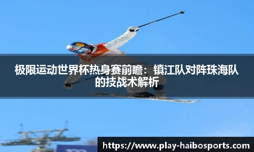 极限运动世界杯热身赛前瞻：镇江队对阵珠海队的技战术解析
