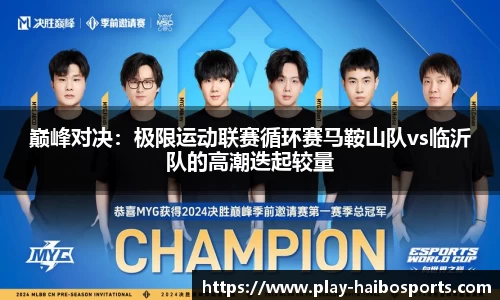 巅峰对决：极限运动联赛循环赛马鞍山队vs临沂队的高潮迭起较量