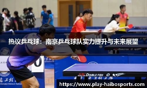热议乒乓球：南京乒乓球队实力提升与未来展望