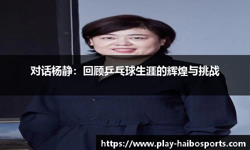 对话杨静：回顾乒乓球生涯的辉煌与挑战
