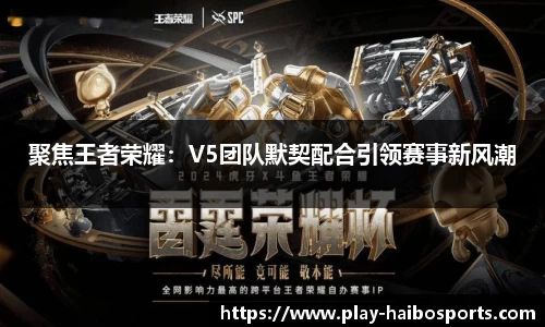 聚焦王者荣耀：V5团队默契配合引领赛事新风潮