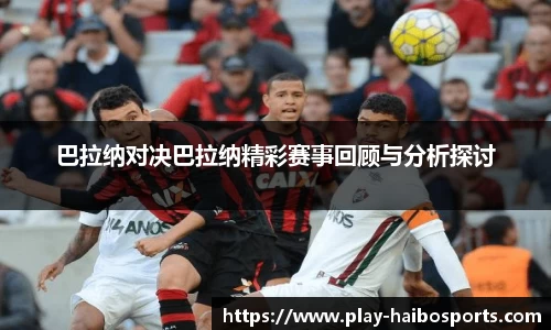 巴拉纳对决巴拉纳精彩赛事回顾与分析探讨